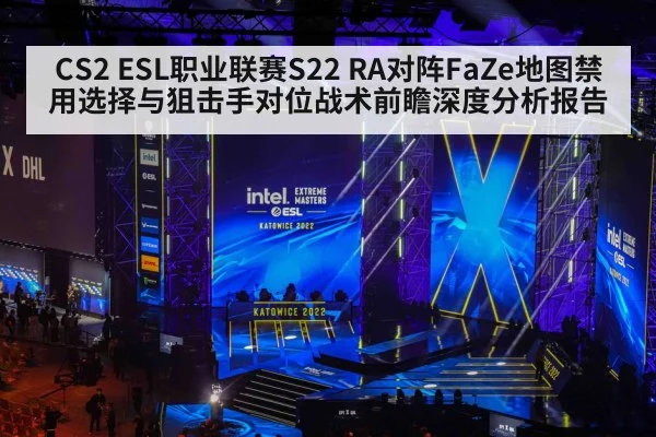 CS2 ESL职业联赛S22 RA对阵FaZe地图禁用选择与狙击手对位战术前瞻深度分析报告