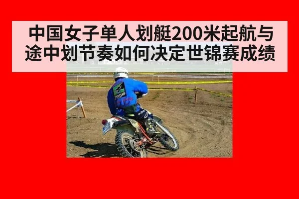 中国女子单人划艇200米起航与途中划节奏如何决定世锦赛成绩