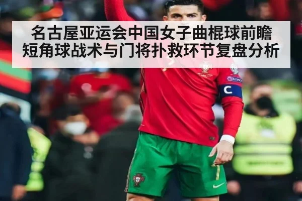名古屋亚运会中国女子曲棍球前瞻 短角球战术与门将扑救环节复盘分析